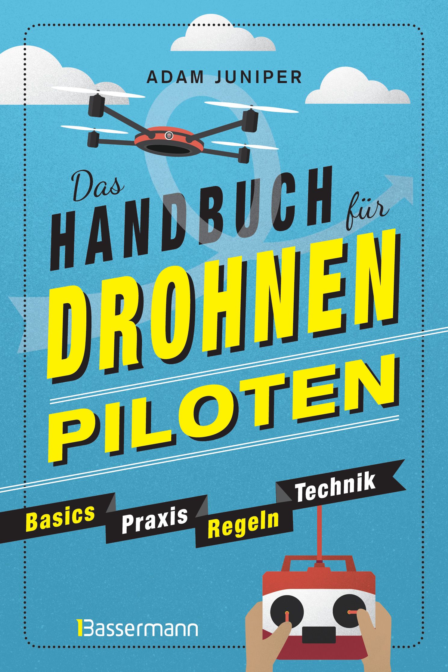 Das Handbuch für Drohnen-Piloten. Basics, Praxis, Techni...